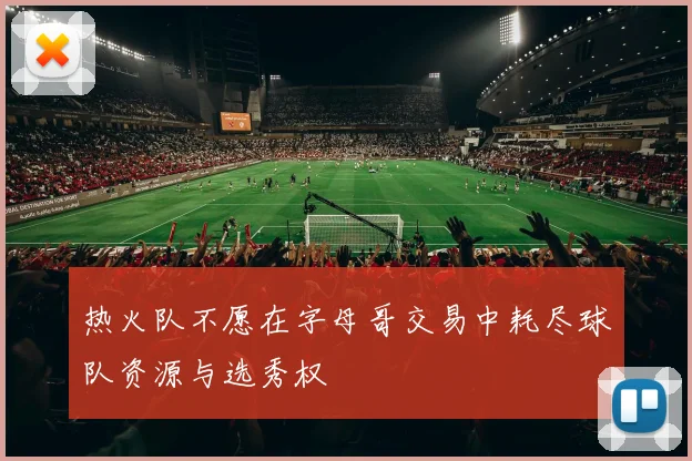热火队不愿在字母哥交易中耗尽球队资源与选秀权
