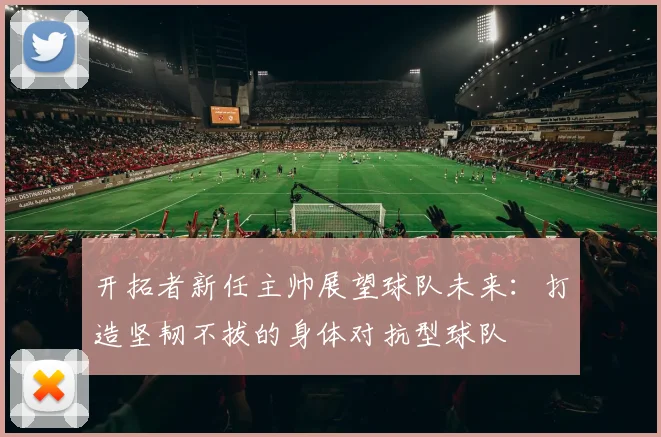 开拓者新任主帅展望球队未来：打造坚韧不拔的身体对抗型球队