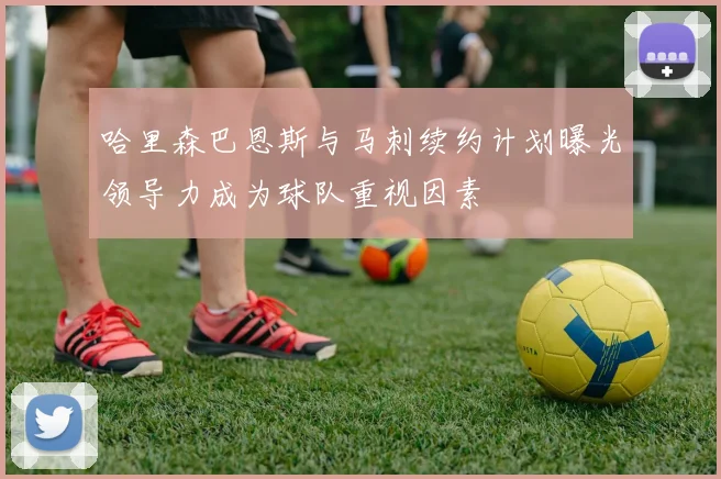 哈里森巴恩斯与马刺续约计划曝光领导力成为球队重视因素